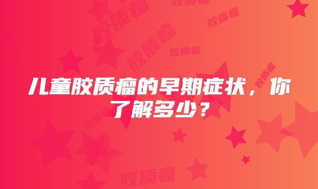 儿童胶质瘤的早期症状，你了解多少？