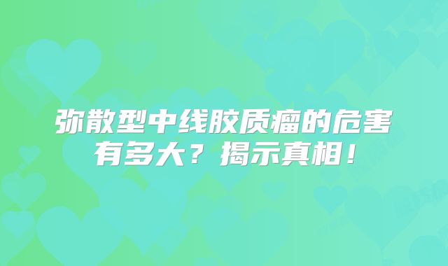 弥散型中线胶质瘤的危害有多大？揭示真相！