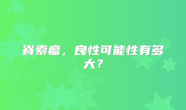 脊索瘤，良性可能性有多大？