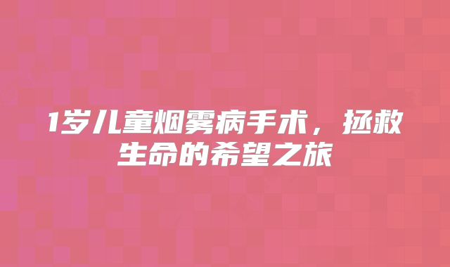 1岁儿童烟雾病手术，拯救生命的希望之旅