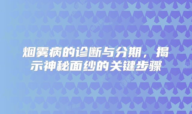 烟雾病的诊断与分期，揭示神秘面纱的关键步骤
