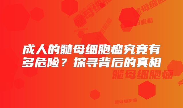 成人的髓母细胞瘤究竟有多危险？探寻背后的真相