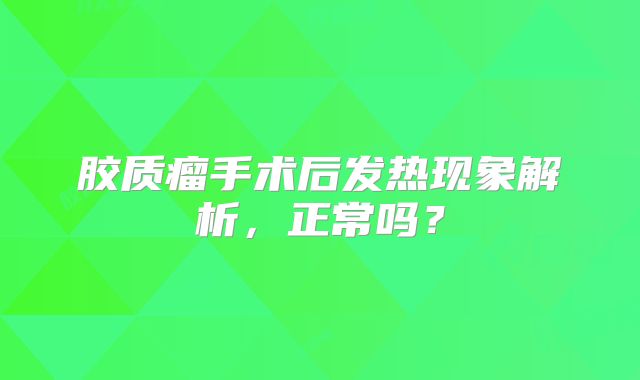 胶质瘤手术后发热现象解析，正常吗？