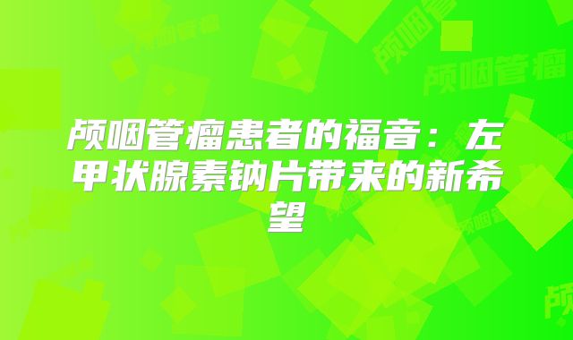 颅咽管瘤患者的福音：左甲状腺素钠片带来的新希望