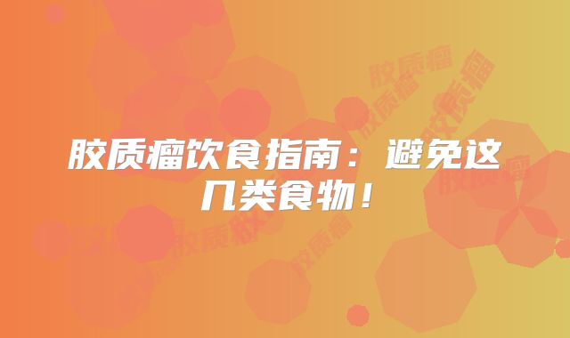 胶质瘤饮食指南：避免这几类食物！