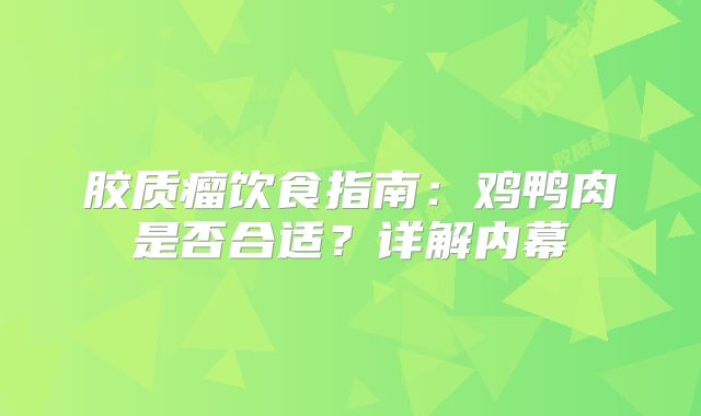 胶质瘤饮食指南：鸡鸭肉是否合适？详解内幕