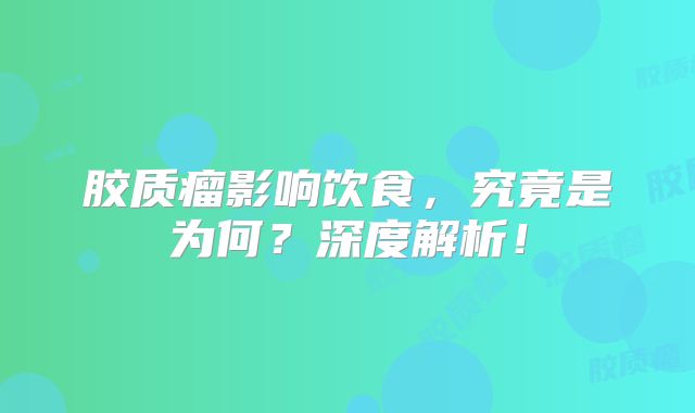 胶质瘤影响饮食，究竟是为何？深度解析！