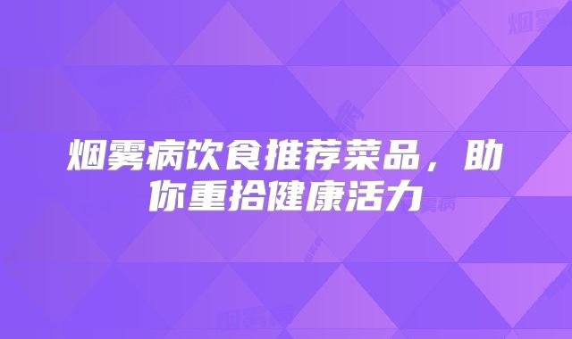烟雾病饮食推荐菜品，助你重拾健康活力