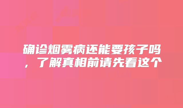 确诊烟雾病还能要孩子吗，了解真相前请先看这个