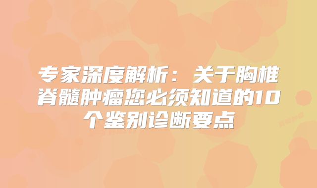 专家深度解析：关于胸椎脊髓肿瘤您必须知道的10个鉴别诊断要点