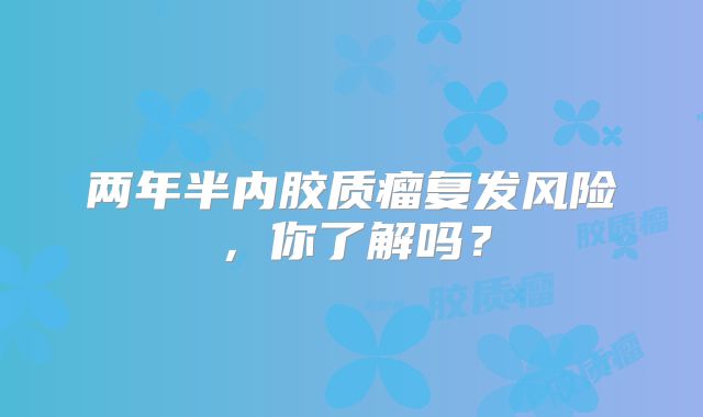 两年半内胶质瘤复发风险，你了解吗？