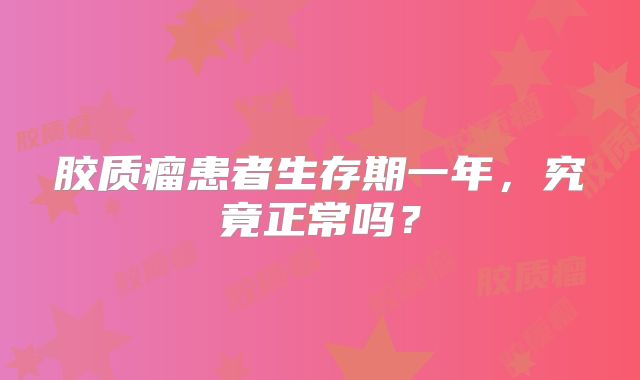 胶质瘤患者生存期一年，究竟正常吗？