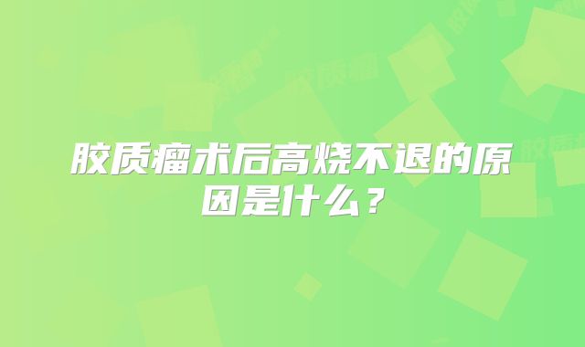 胶质瘤术后高烧不退的原因是什么？