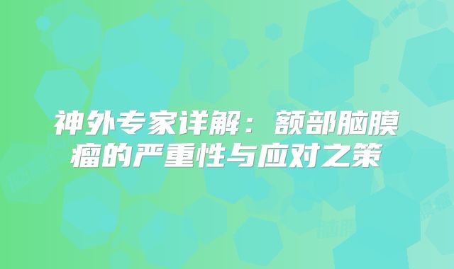 神外专家详解：额部脑膜瘤的严重性与应对之策