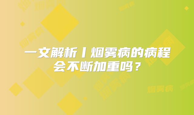 一文解析丨烟雾病的病程会不断加重吗？