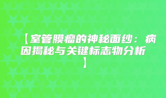 【室管膜瘤的神秘面纱：病因揭秘与关键标志物分析】