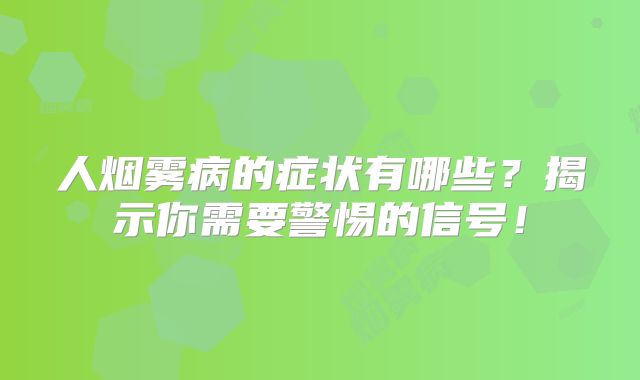 人烟雾病的症状有哪些？揭示你需要警惕的信号！