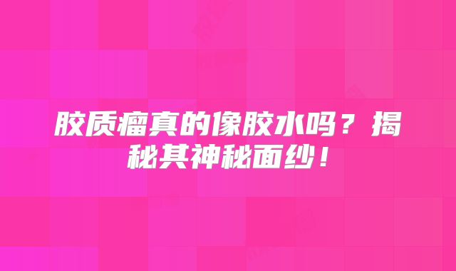胶质瘤真的像胶水吗？揭秘其神秘面纱！