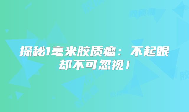 探秘1毫米胶质瘤：不起眼却不可忽视！