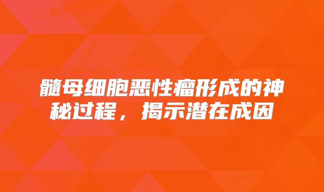 髓母细胞恶性瘤形成的神秘过程，揭示潜在成因