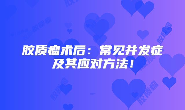 胶质瘤术后：常见并发症及其应对方法！