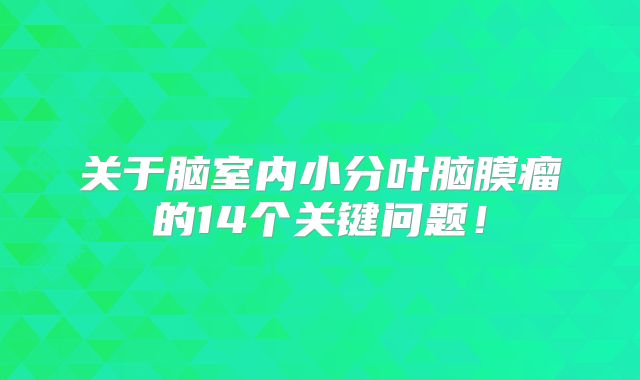 关于脑室内小分叶脑膜瘤的14个关键问题！