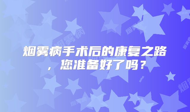 烟雾病手术后的康复之路，您准备好了吗？