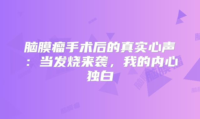 脑膜瘤手术后的真实心声：当发烧来袭，我的内心独白