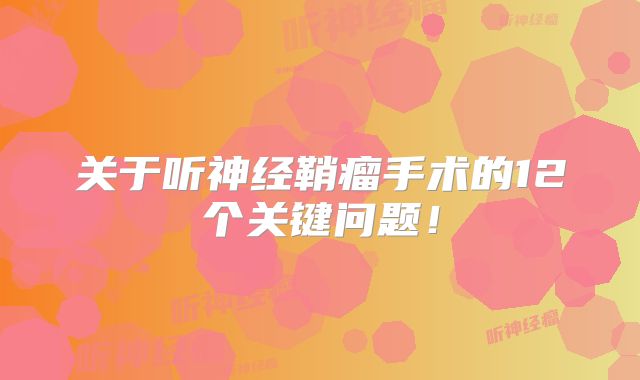 关于听神经鞘瘤手术的12个关键问题！