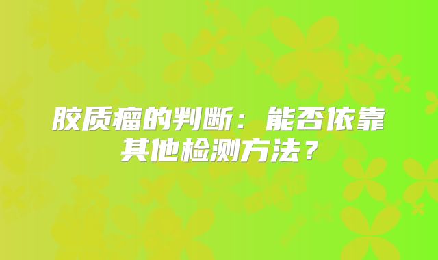 胶质瘤的判断：能否依靠其他检测方法？