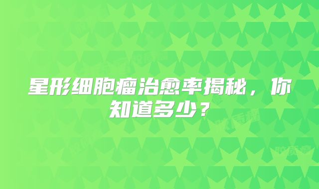 星形细胞瘤治愈率揭秘，你知道多少？