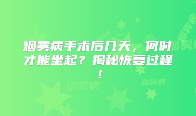 烟雾病手术后几天，何时才能坐起？揭秘恢复过程！