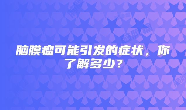 脑膜瘤可能引发的症状，你了解多少？