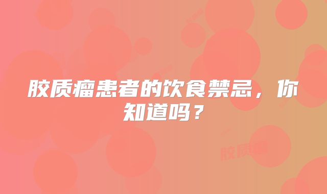 胶质瘤患者的饮食禁忌，你知道吗？
