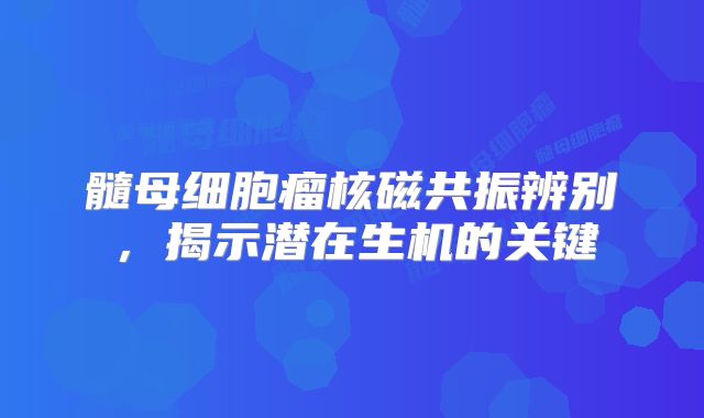 髓母细胞瘤核磁共振辨别，揭示潜在生机的关键
