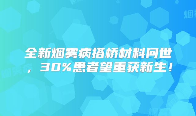 全新烟雾病搭桥材料问世，30%患者望重获新生！