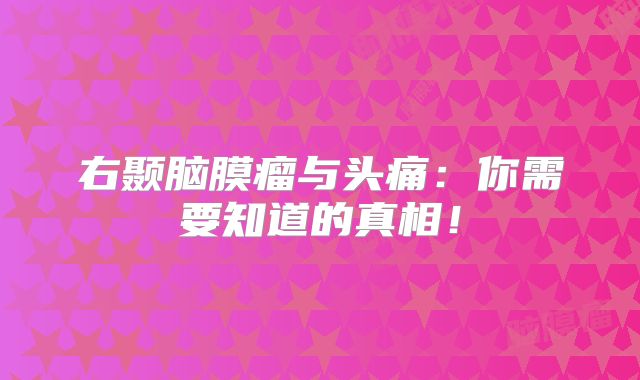 右颞脑膜瘤与头痛：你需要知道的真相！