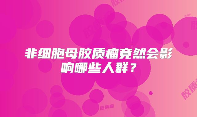 非细胞母胶质瘤竟然会影响哪些人群？