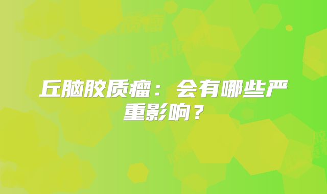 丘脑胶质瘤：会有哪些严重影响？