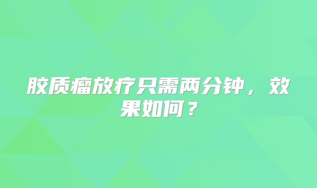 胶质瘤放疗只需两分钟，效果如何？