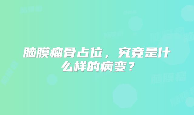 脑膜瘤骨占位，究竟是什么样的病变？