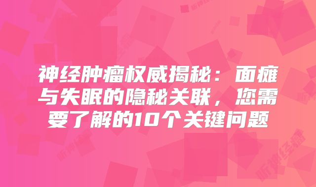 神经肿瘤权威揭秘：面瘫与失眠的隐秘关联，您需要了解的10个关键问题