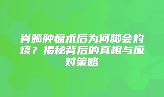 脊髓肿瘤术后为何脚会灼烧？揭秘背后的真相与应对策略