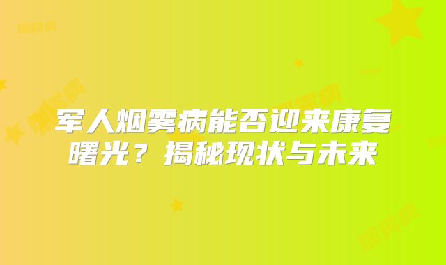 军人烟雾病能否迎来康复曙光？揭秘现状与未来