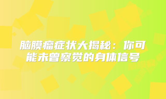 脑膜瘤症状大揭秘：你可能未曾察觉的身体信号