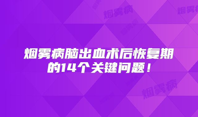 烟雾病脑出血术后恢复期的14个关键问题！