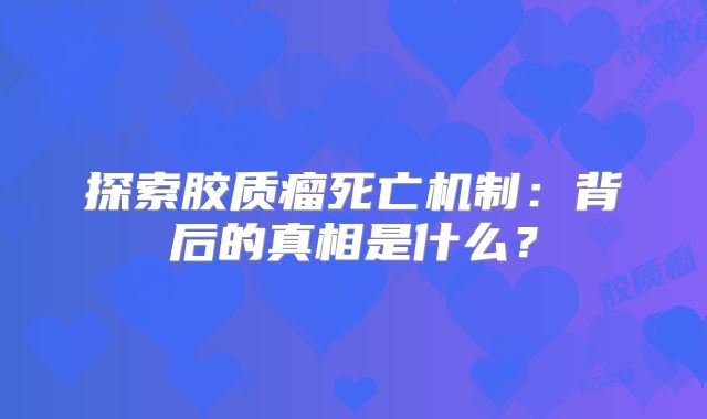 探索胶质瘤死亡机制：背后的真相是什么？