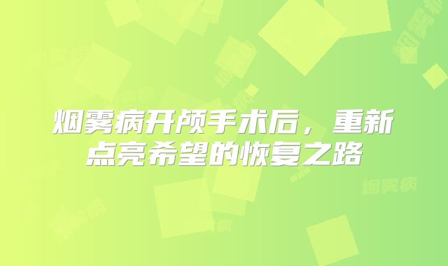 烟雾病开颅手术后，重新点亮希望的恢复之路