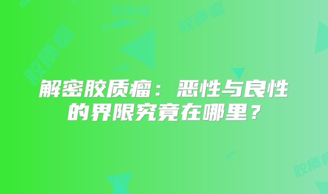 解密胶质瘤：恶性与良性的界限究竟在哪里？