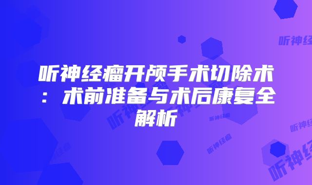 听神经瘤开颅手术切除术：术前准备与术后康复全解析